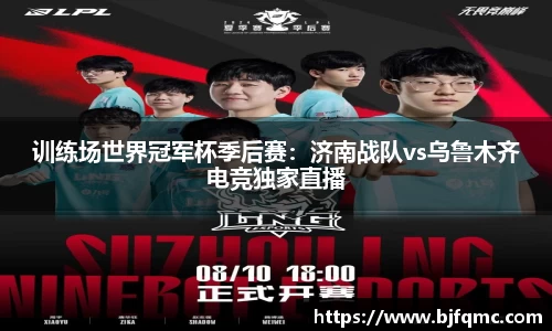 训练场世界冠军杯季后赛：济南战队vs乌鲁木齐电竞独家直播