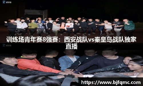 训练场青年赛8强赛：西安战队vs秦皇岛战队独家直播
