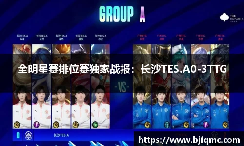 全明星赛排位赛独家战报：长沙TES.A0-3TTG