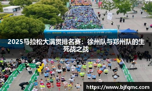 2025马拉松大满贯排名赛：徐州队与郑州队的生死战之战