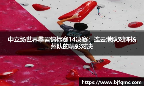 中立场世界攀岩锦标赛14决赛：连云港队对阵扬州队的精彩对决