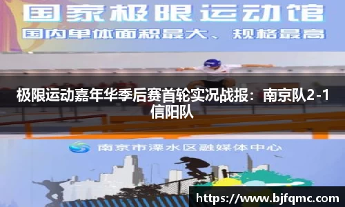 极限运动嘉年华季后赛首轮实况战报：南京队2-1信阳队