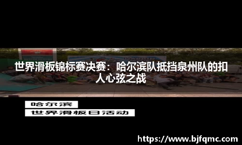 世界滑板锦标赛决赛：哈尔滨队抵挡泉州队的扣人心弦之战
