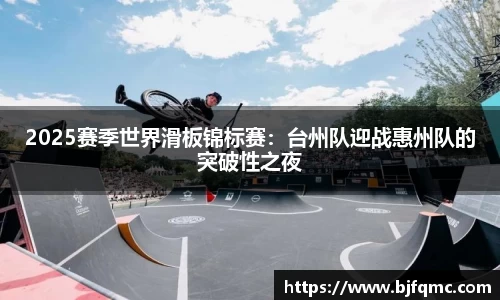 2025赛季世界滑板锦标赛：台州队迎战惠州队的突破性之夜