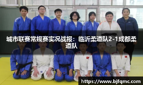 城市联赛常规赛实况战报：临沂柔道队2-1成都柔道队