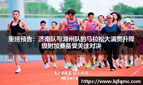 重磅预告：济南队与湖州队的马拉松大满贯升降级附加赛备受关注对决