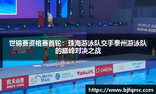 世锦赛资格赛首轮：珠海游泳队交手泰州游泳队的巅峰对决之战