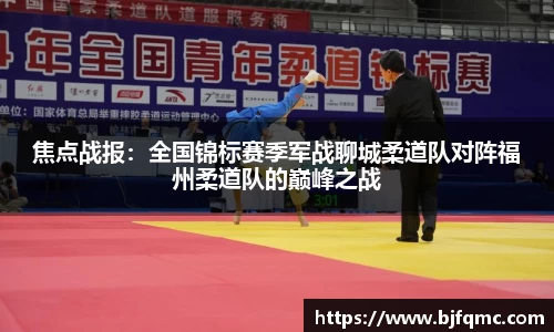 焦点战报：全国锦标赛季军战聊城柔道队对阵福州柔道队的巅峰之战