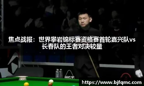 焦点战报：世界攀岩锦标赛资格赛首轮嘉兴队vs长春队的王者对决较量