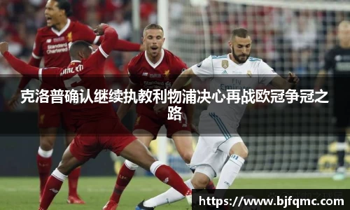 克洛普确认继续执教利物浦决心再战欧冠争冠之路
