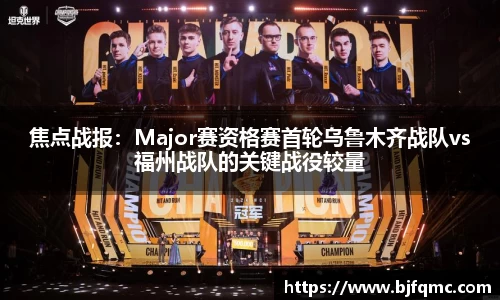 焦点战报：Major赛资格赛首轮乌鲁木齐战队vs福州战队的关键战役较量