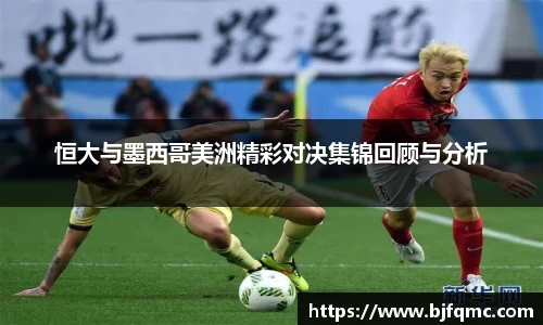 恒大与墨西哥美洲精彩对决集锦回顾与分析