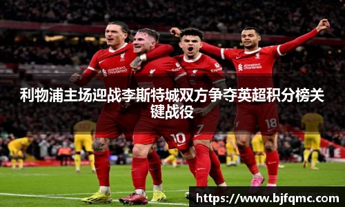 利物浦主场迎战李斯特城双方争夺英超积分榜关键战役