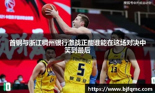 首钢与浙江稠州银行激战正酣谁能在这场对决中笑到最后