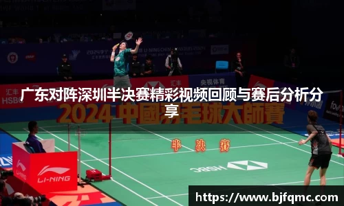 广东对阵深圳半决赛精彩视频回顾与赛后分析分享