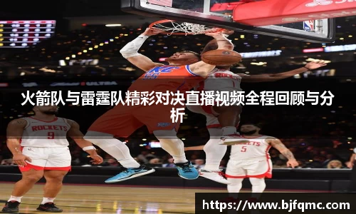 火箭队与雷霆队精彩对决直播视频全程回顾与分析