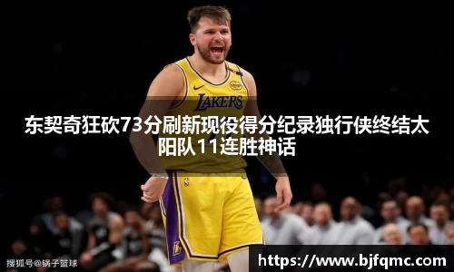 东契奇狂砍73分刷新现役得分纪录独行侠终结太阳队11连胜神话