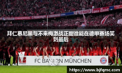 拜仁慕尼黑与不来梅激战正酣谁能在德甲赛场笑到最后