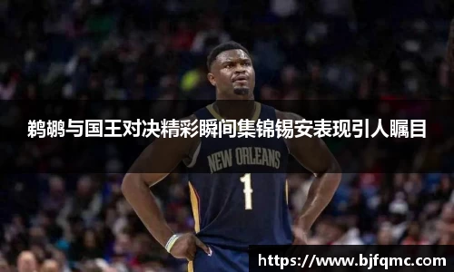 鹈鹕与国王对决精彩瞬间集锦锡安表现引人瞩目