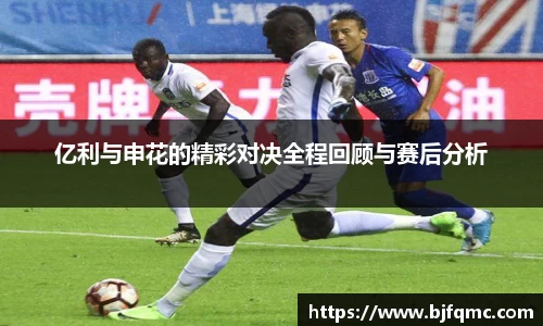 亿利与申花的精彩对决全程回顾与赛后分析
